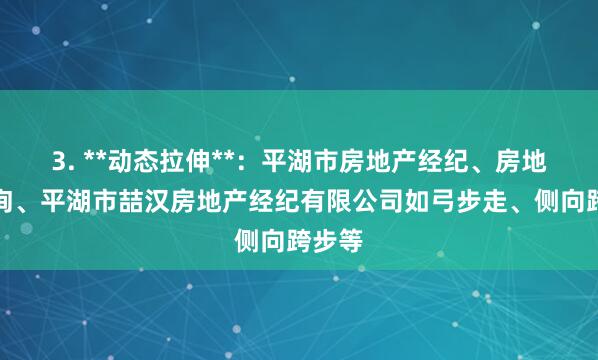 3. **动态拉伸**:平湖市房地产经纪、房地产咨询、平湖市喆汉房地产经纪有限公司如弓步走、侧向跨步等