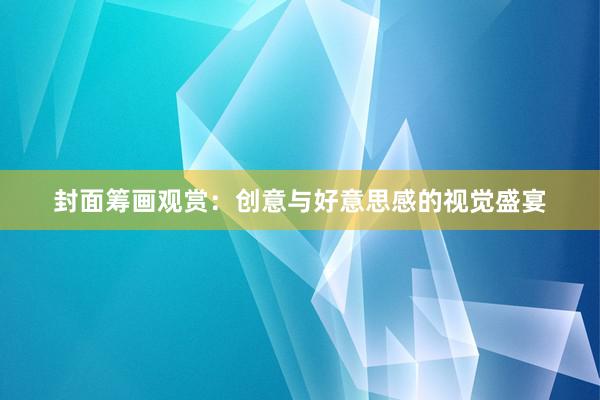 封面筹画观赏：创意与好意思感的视觉盛宴