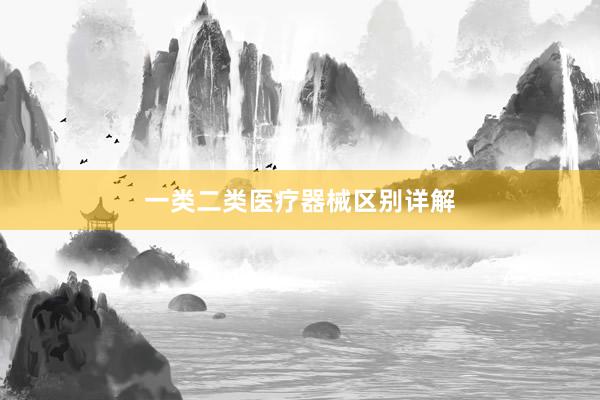 一类二类医疗器械区别详解