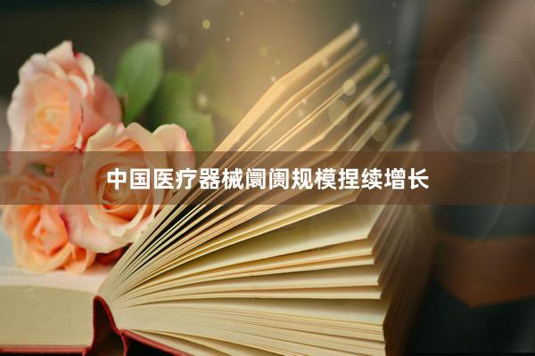 中国医疗器械阛阓规模捏续增长