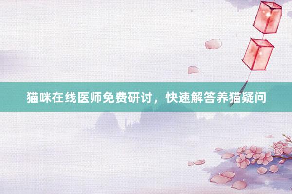 猫咪在线医师免费研讨，快速解答养猫疑问