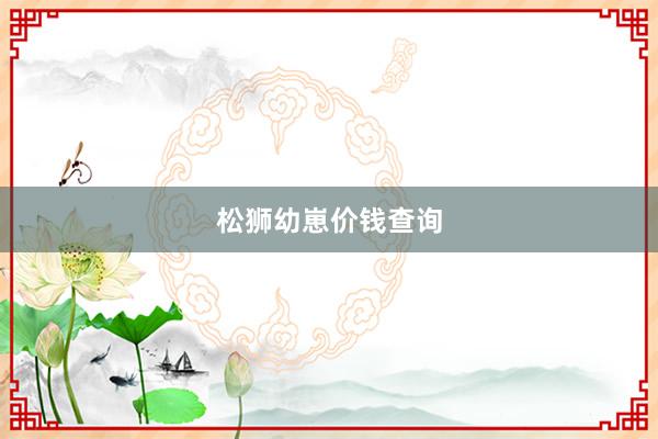 松狮幼崽价钱查询