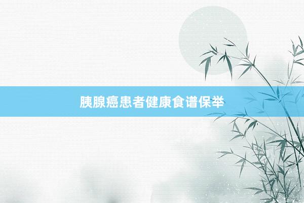 胰腺癌患者健康食谱保举